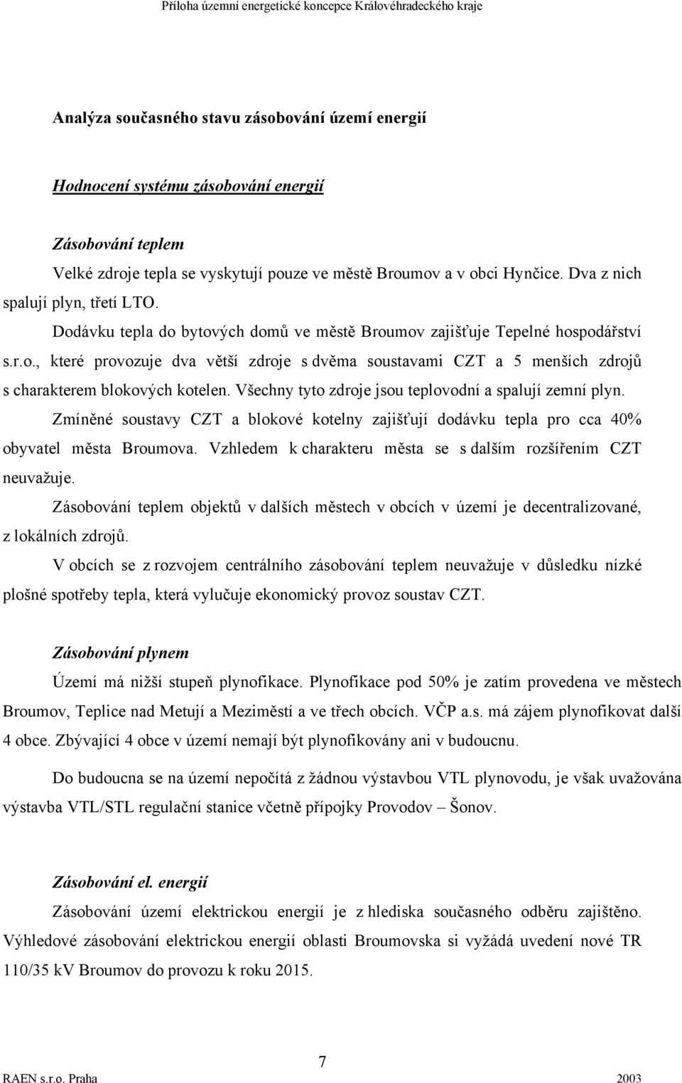 Všechny tyto zdroje jsou teplovodní a spalují zemní plyn. Zmíněné soustavy CZT a blokové kotelny zajišťují dodávku tepla pro cca 40% obyvatel města Broumova.