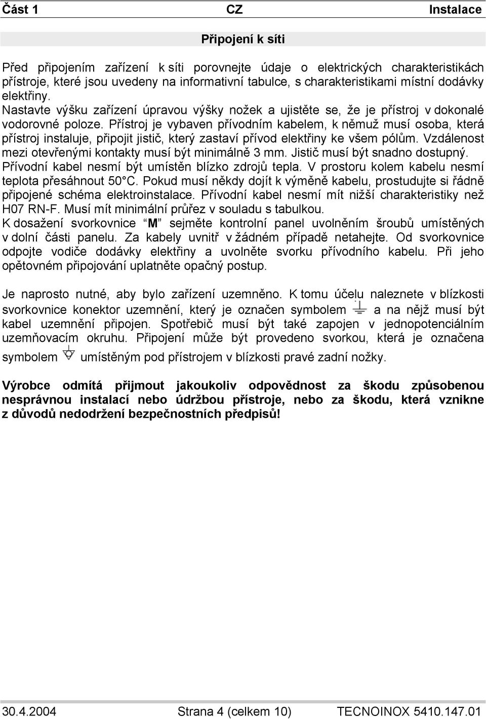 Přístroj je vybaven přívodním kabelem, k němuž musí osoba, která přístroj instaluje, připojit jistič, který zastaví přívod elektřiny ke všem pólům.