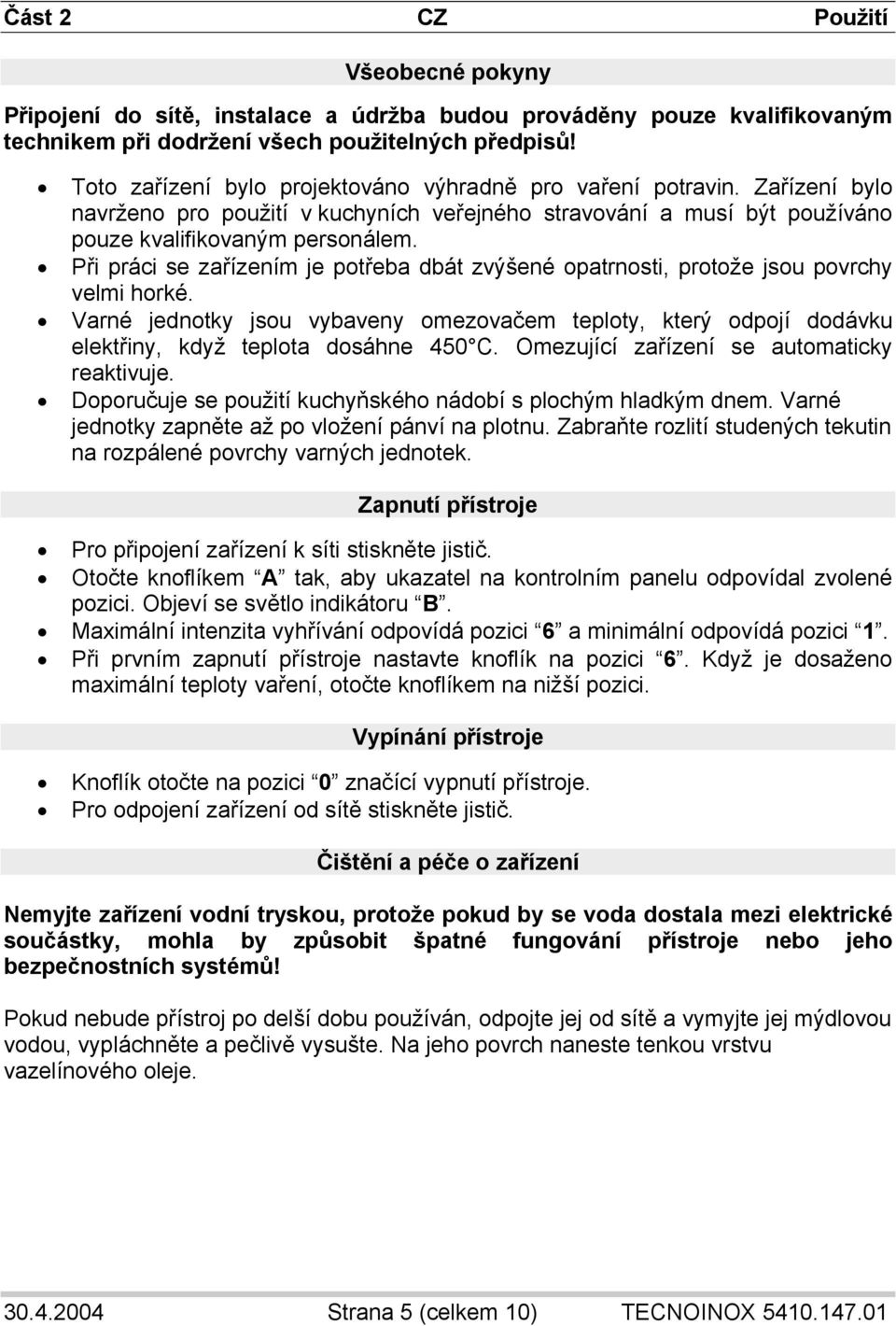 Při práci se zařízením je potřeba dbát zvýšené opatrnosti, protože jsou povrchy velmi horké.