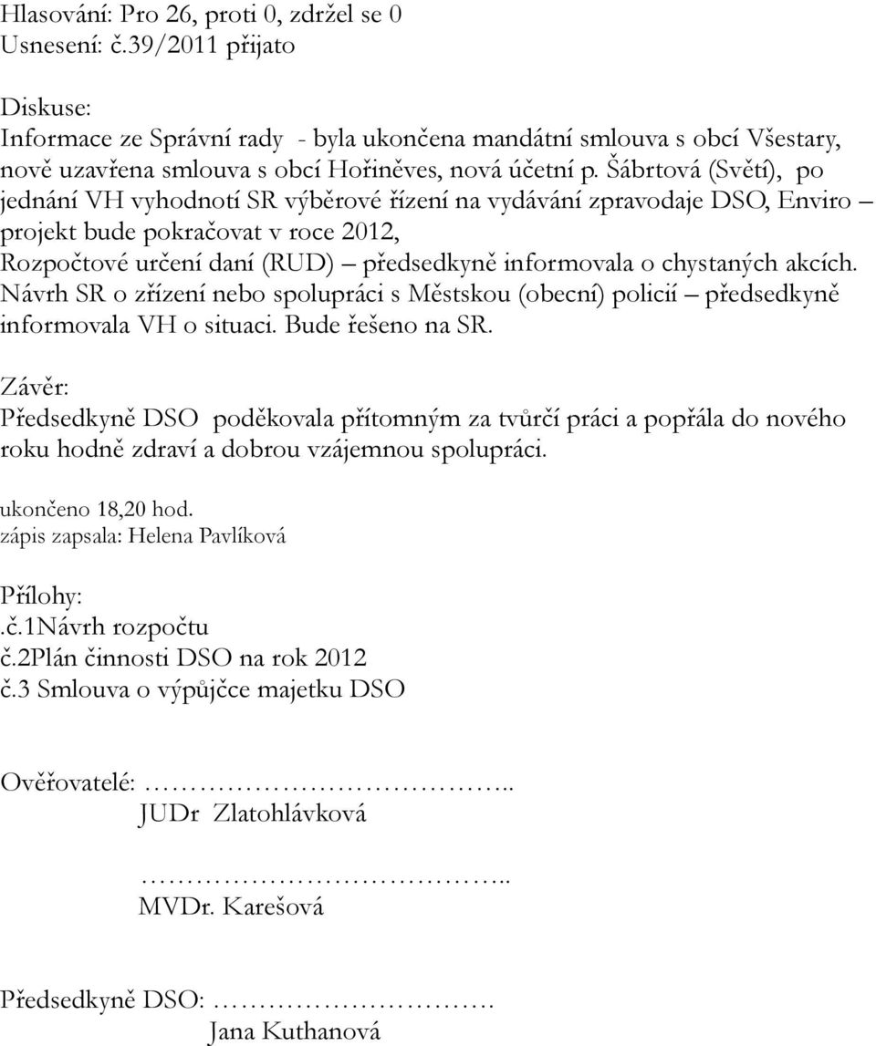 akcích. Návrh SR o zřízení nebo spolupráci s Městskou (obecní) policií předsedkyně informovala VH o situaci. Bude řešeno na SR.