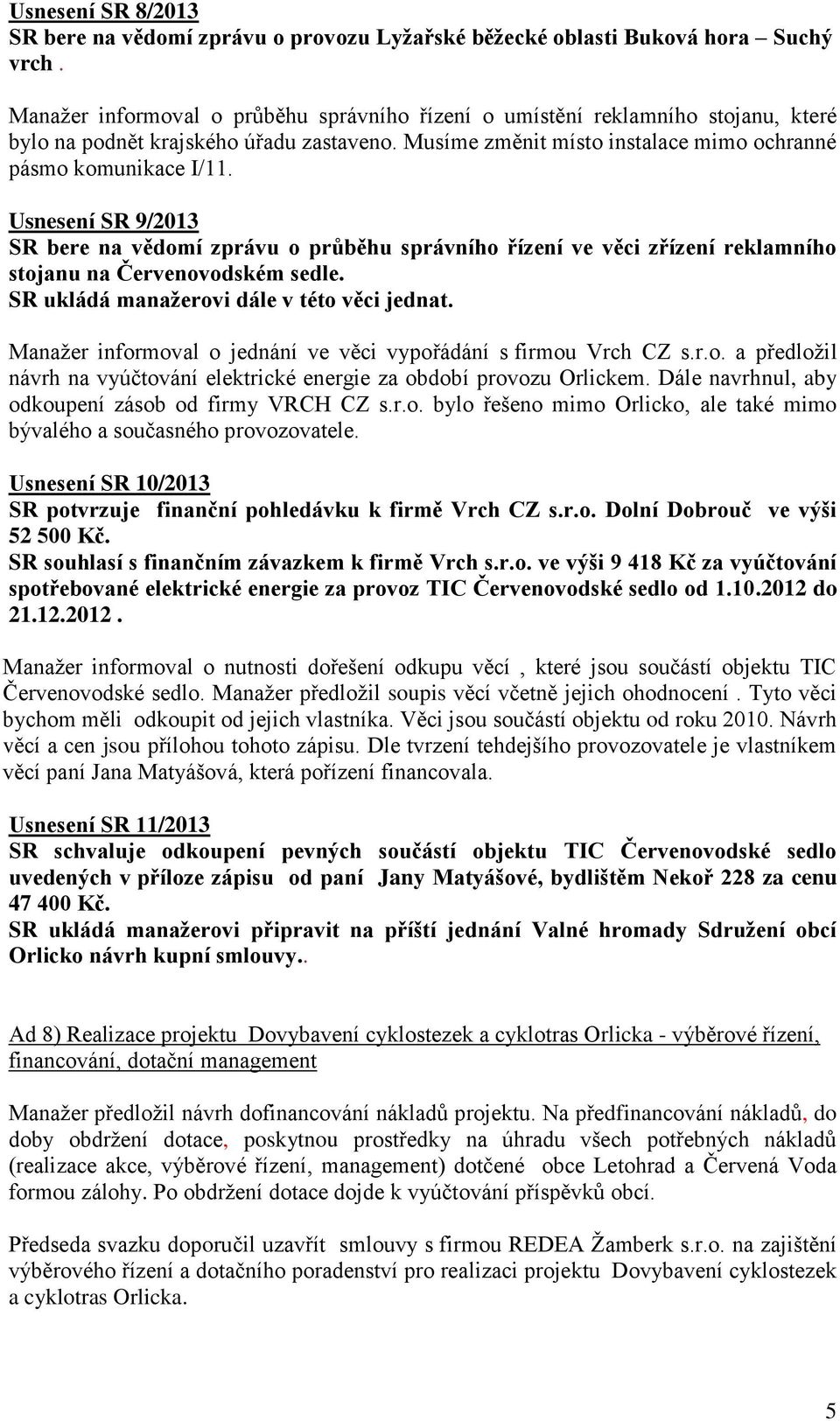 Usnesení SR 9/2013 SR bere na vědomí zprávu o průběhu správního řízení ve věci zřízení reklamního stojanu na Červenovodském sedle. SR ukládá manažerovi dále v této věci jednat.