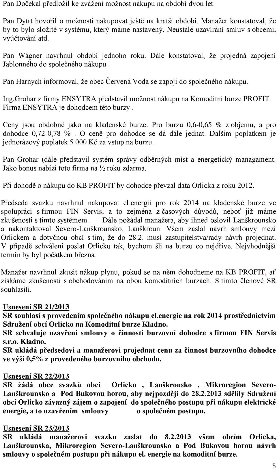 Dále konstatoval, že projedná zapojení Jablonného do společného nákupu. Pan Harnych informoval, že obec Červená Voda se zapojí do společného nákupu. Ing.