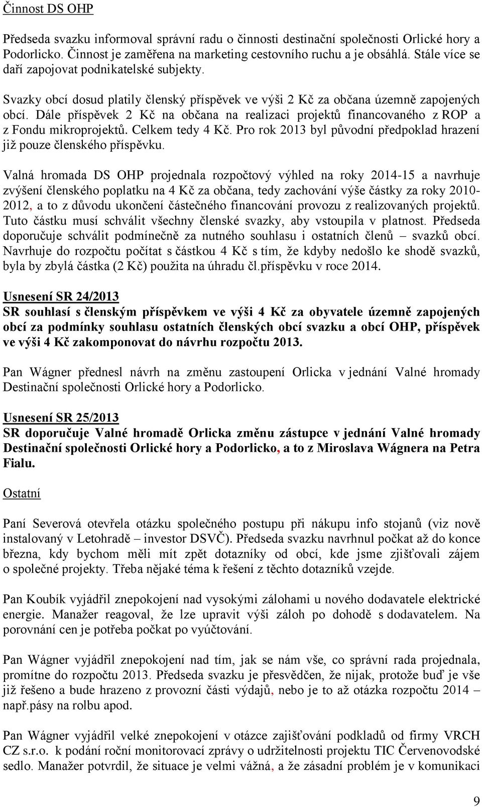 Dále příspěvek 2 Kč na občana na realizaci projektů financovaného z ROP a z Fondu mikroprojektů. Celkem tedy 4 Kč. Pro rok 2013 byl původní předpoklad hrazení již pouze členského příspěvku.