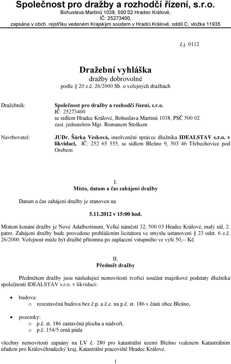o veřejných dražbách Dražebník: Navrhovatel: Společnost pro dražby a rozhodčí řízení, s.r.o. IČ: 25273400 se sídlem Hradec Králové, Bohuslava Martinů 1038, PSČ 500 02 zast. jednatelem Mgr.