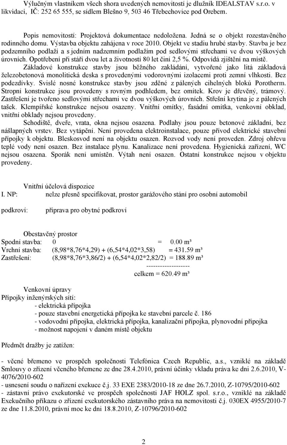 Stavba je bez podzemního podlaží a s jedním nadzemním podlažím pod sedlovými střechami ve dvou výškových úrovních. Opotřebení při stáří dvou let a životností 80 let činí 2,5 %.