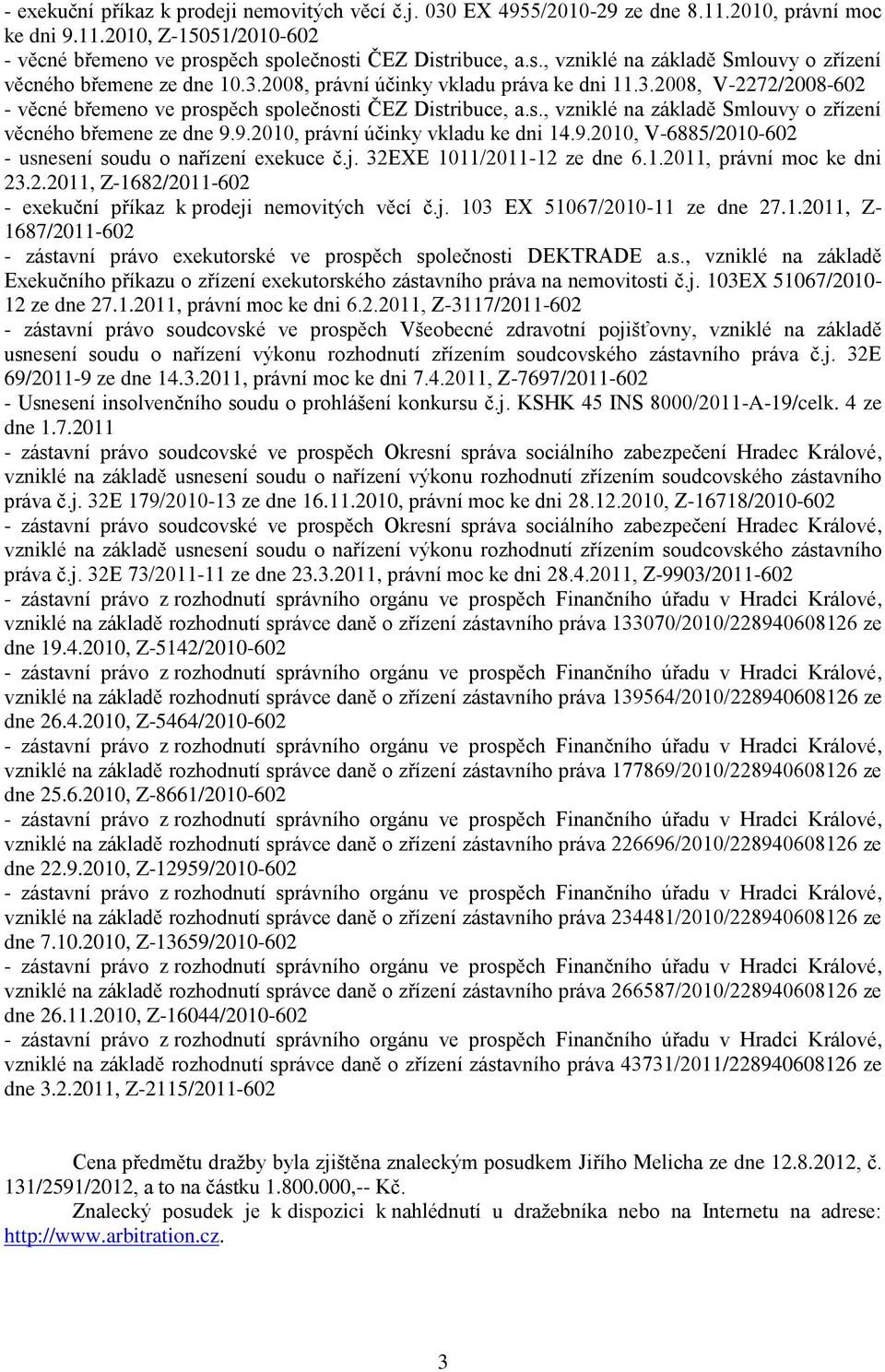 s., vzniklé na základě Smlouvy o zřízení věcného břemene ze dne 9.9.2010, právní účinky vkladu ke dni 14.9.2010, V-6885/2010-602 - usnesení soudu o nařízení exekuce č.j. 32EXE 1011/2011-12 ze dne 6.1.2011, právní moc ke dni 23.