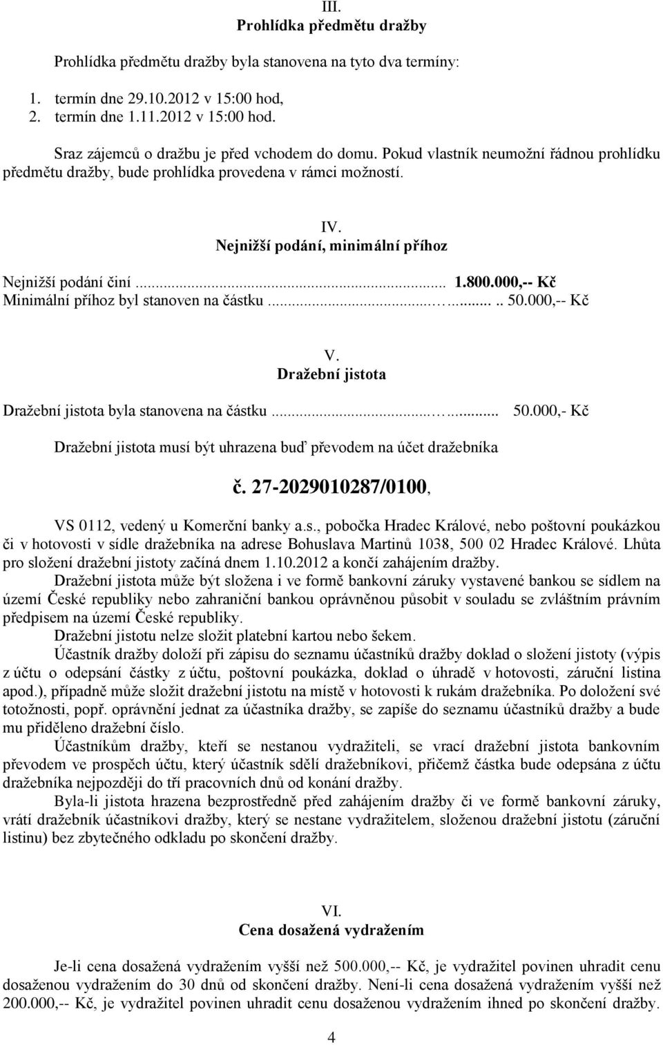 000,-- Kč Minimální příhoz byl stanoven na částku........ 50.000,-- Kč V. Dražební jistota Dražební jistota byla stanovena na částku...... 50.000,- Kč Dražební jistota musí být uhrazena buď převodem na účet dražebníka č.