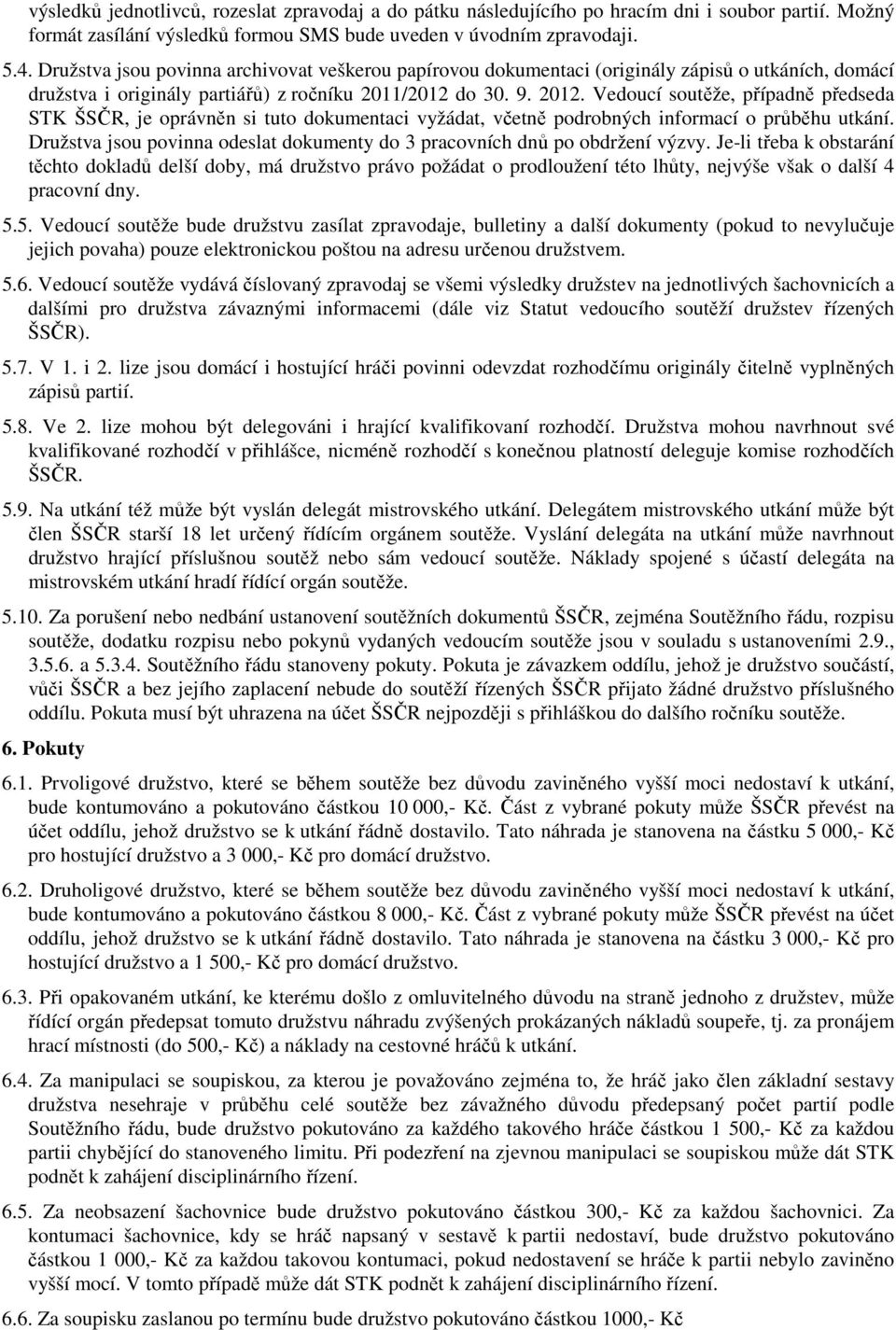 Vedoucí soutěže, případně předseda STK ŠSČR, je oprávněn si tuto dokumentaci vyžádat, včetně podrobných informací o průběhu utkání.