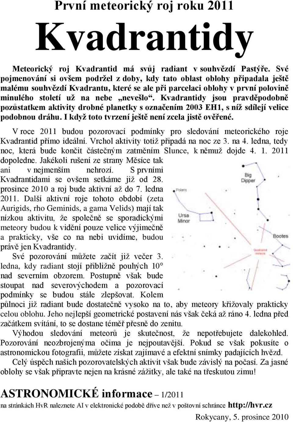 Kvadrantidy jsou pravděpodobně pozůstatkem aktivity drobné planetky s označením 2003 EH1, s níž sdílejí velice podobnou dráhu. I když toto tvrzení ještě není zcela jistě ověřené.