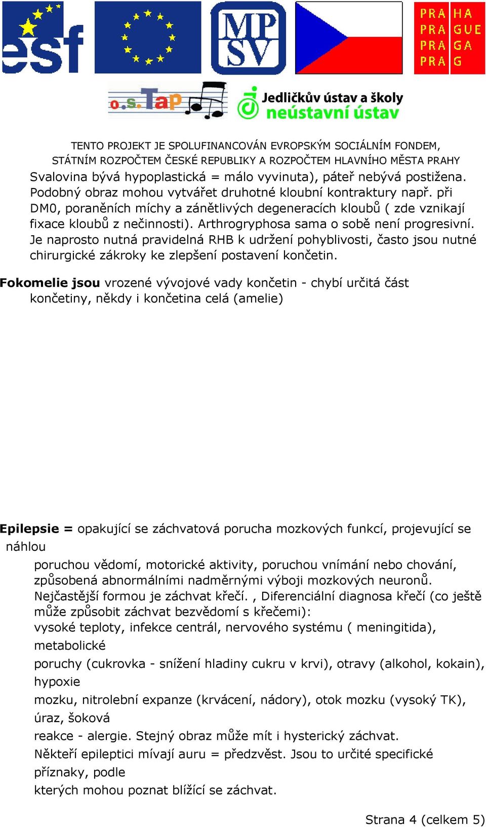 Je naprosto nutná pravidelná RHB k udržení pohyblivosti, často jsou nutné chirurgické zákroky ke zlepšení postavení končetin.