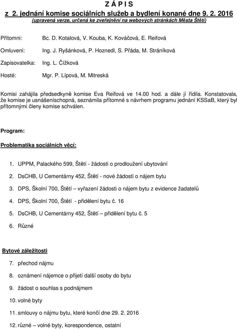 00 hod. a dále jí řídila. Konstatovala, že komise je usnášeníschopná, seznámila přítomné s návrhem programu jednání KSSaB, který byl přítomnými členy komise schválen.