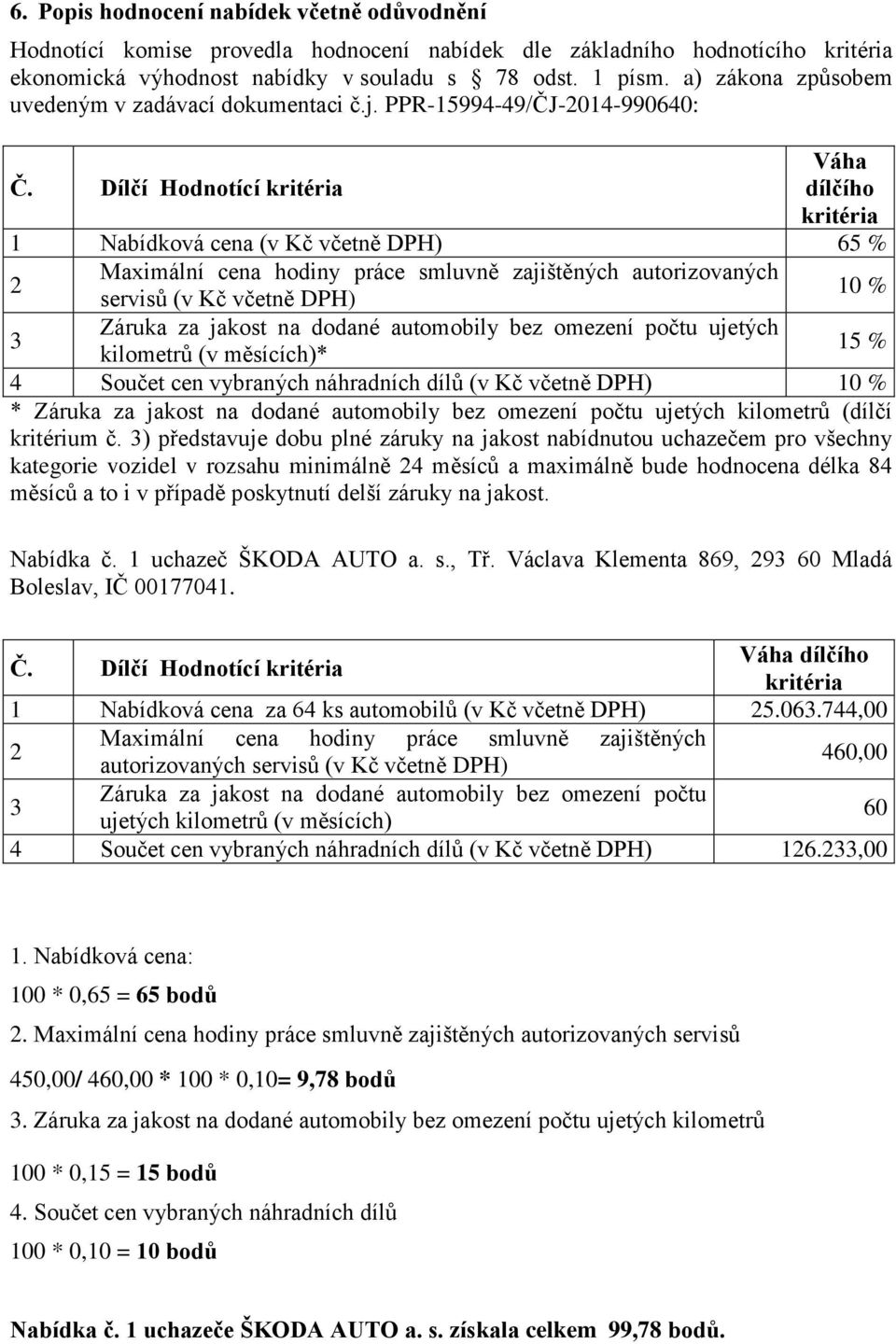 Dílčí Hodnotící dílčího 1 Nabídková cena (v Kč včetně DPH) 65 % Maximální cena hodiny práce smluvně zajištěných autorizovaných servisů (v Kč včetně DPH) 10 % Záruka za jakost na dodané automobily bez