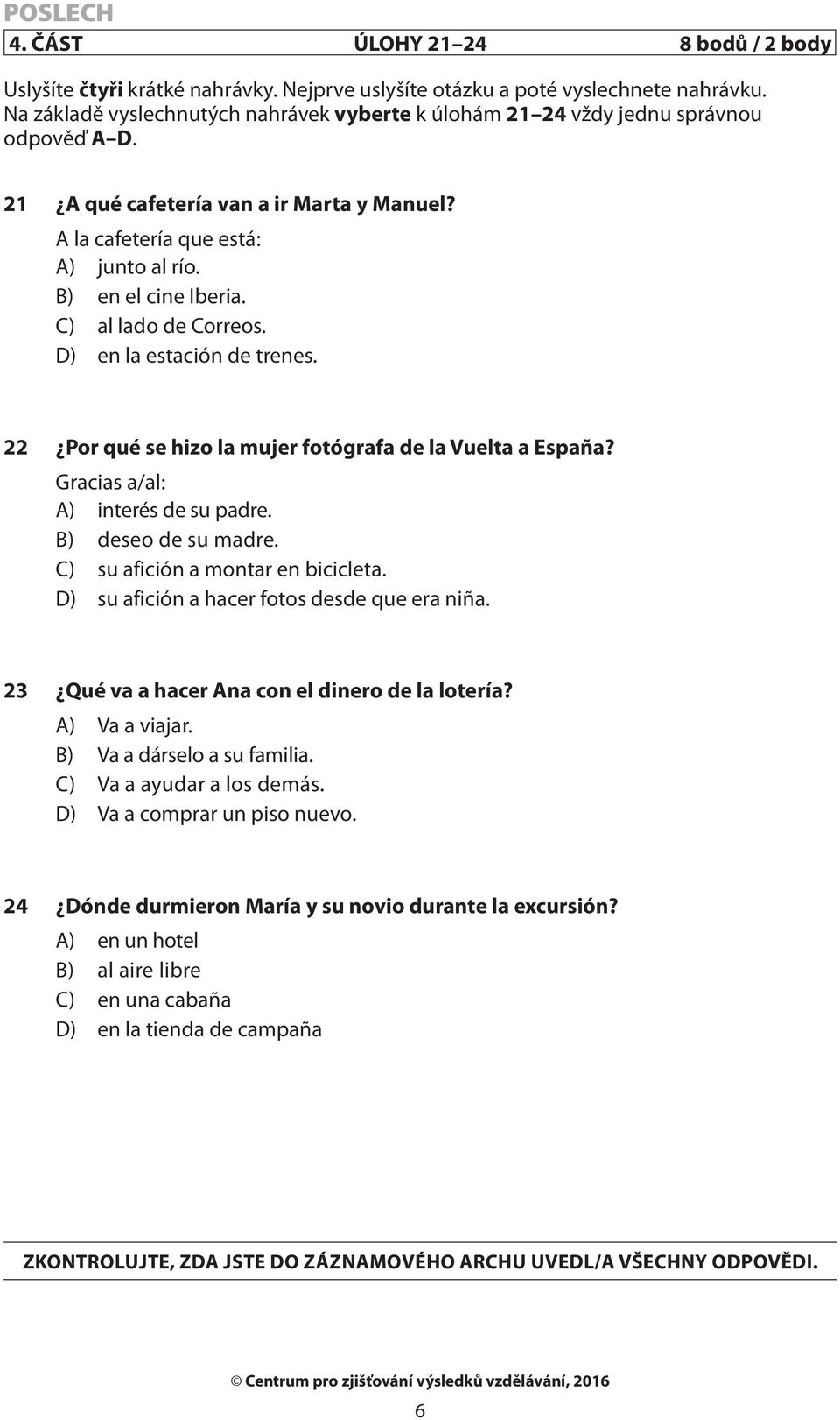 C) al lado de Correos. D) en la estación de trenes. 22 Por qué se hizo la mujer fotógrafa de la Vuelta a España? Gracias a/al: A) interés de su padre. B) deseo de su madre.