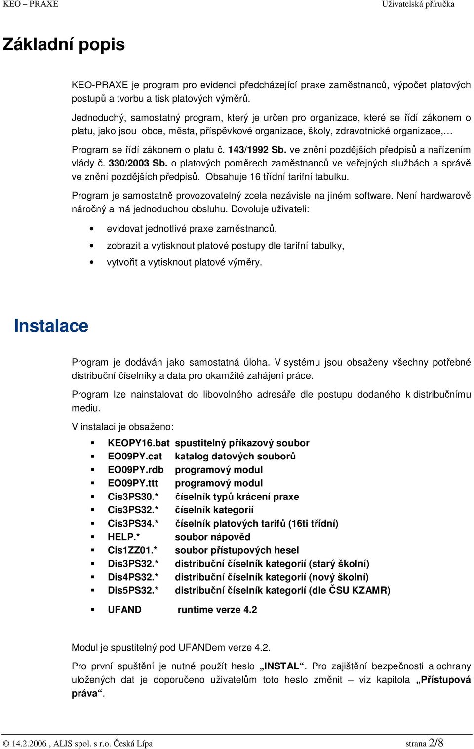 platu č. 143/1992 Sb. ve znění pozdějších předpisů a nařízením vlády č. 330/2003 Sb. o platových poměrech zaměstnanců ve veřejných službách a správě ve znění pozdějších předpisů.