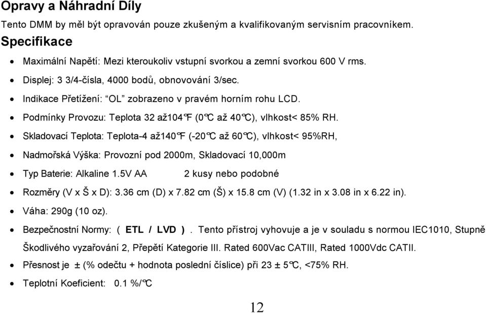 Skladovací Teplota: Teplota-4 až140 F (-20 C až 60 C), vlhkost< 95%RH, Nadmořská Výška: Provozní pod 2000m, Skladovací 10,000m Typ Baterie: Alkaline 1.5V AA 2 kusy nebo podobné Rozměry (V x Š x D): 3.