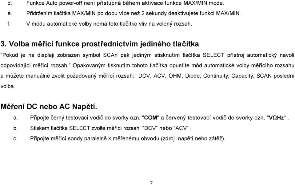 Opakovaným tisknutím tohoto tlačítka opustíte mód automatické volby měřícího rozsahu a můžete manuálně zvolit požadovaný měřící rozsah: DCV, ACV, OHM, Diode, Continuity, Capacity, SCAN poslední volba.