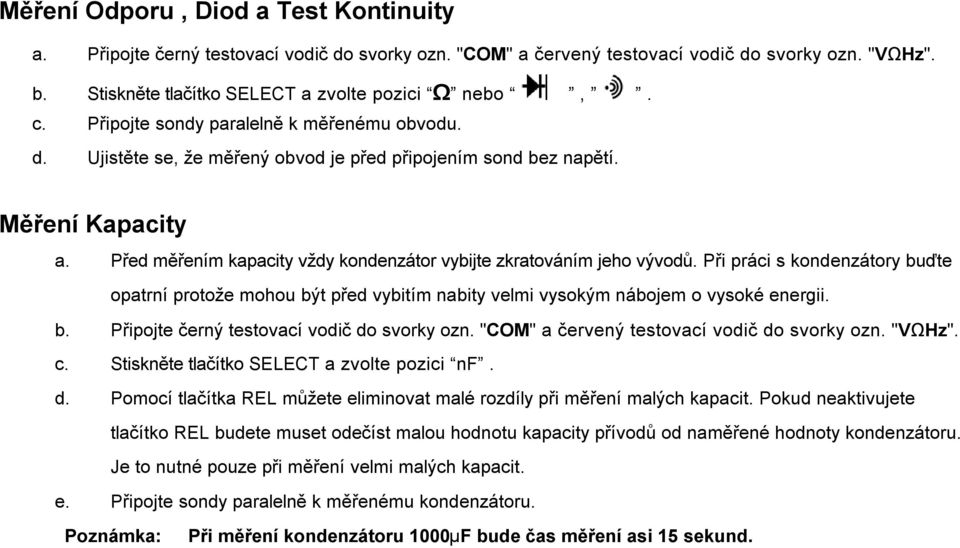 Před měřením kapacity vždy kondenzátor vybijte zkratováním jeho vývodů. Při práci s kondenzátory buďte opatrní protože mohou být před vybitím nabity velmi vysokým nábojem o vysoké energii. b. Připojte černý testovací vodič do svorky ozn.