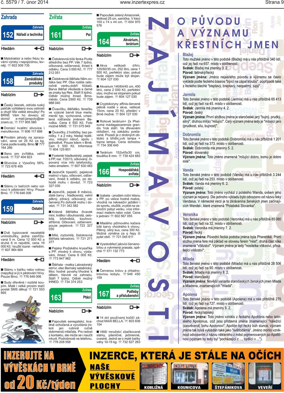 Cena podle kvality. Brno ( 777 164 266 Seno pro zvířátka, velmi levně. 737 404 923 Slivovice z Vysočiny 56%. 723 678 495 Slámu (v balících nebo volnou) k pěstování hlívy. Pouze Brno.