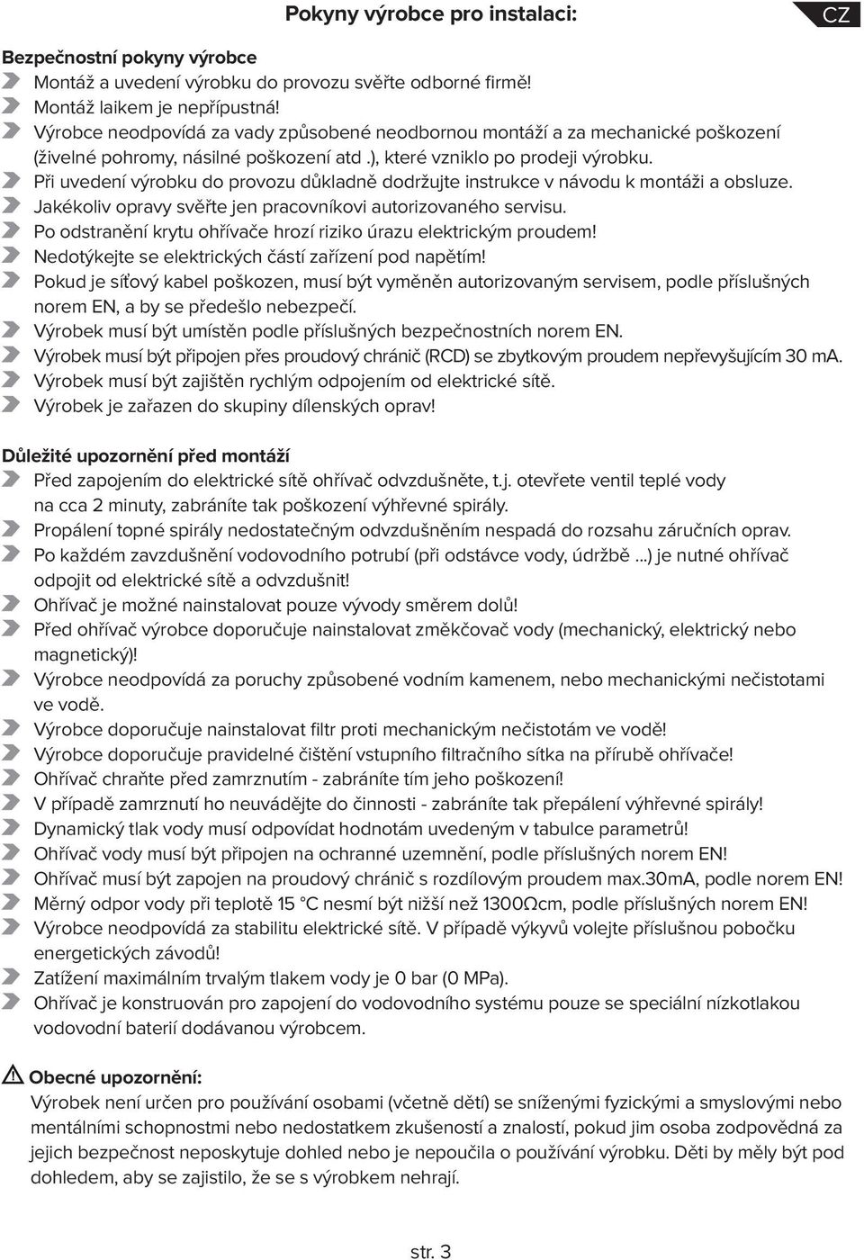 Při uvedení výrobku do provozu důkladně dodržujte instrukce v návodu k montáži a obsluze. Jakékoliv opravy svěřte jen pracovníkovi autorizovaného servisu.