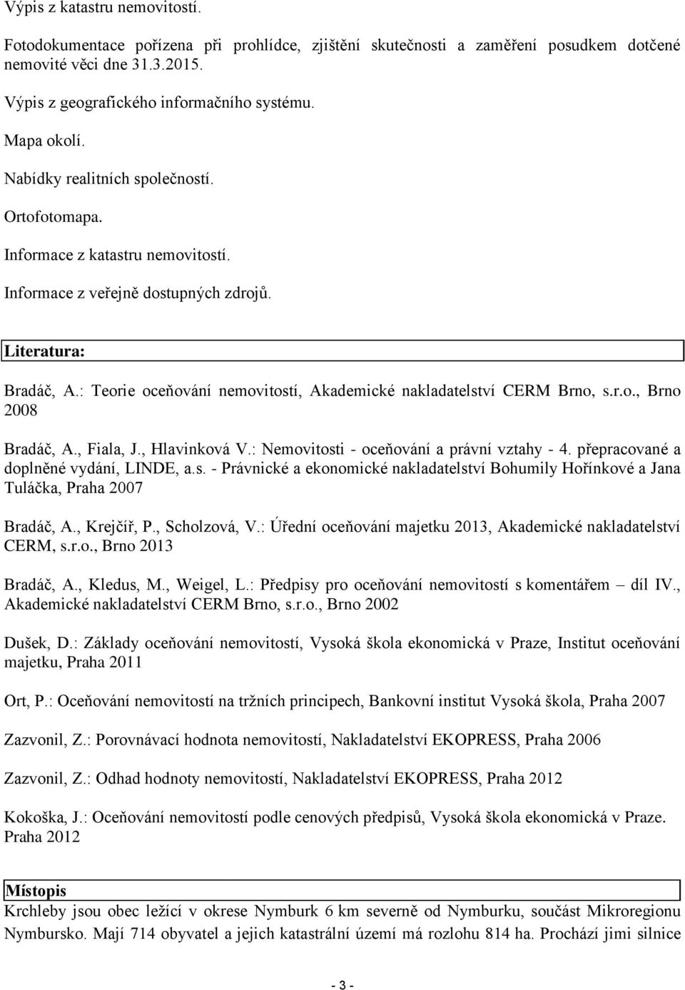 : Teorie oceňování nemovitostí, Akademické nakladatelství CERM Brno, s.r.o., Brno 2008 Bradáč, A., Fiala, J., Hlavinková V.: Nemovitosti - oceňování a právní vztahy - 4.