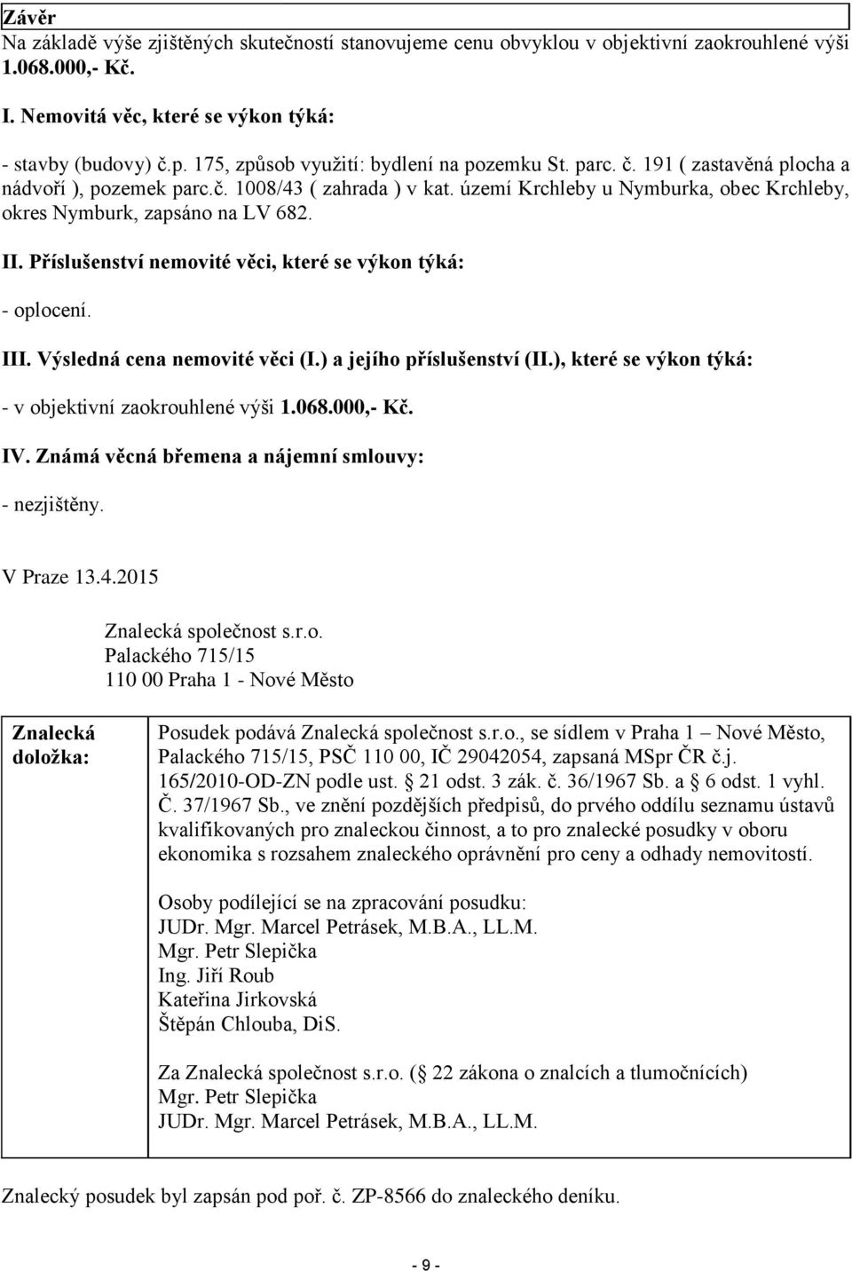 území Krchleby u Nymburka, obec Krchleby, okres Nymburk, zapsáno na LV 682. II. Příslušenství nemovité věci, které se výkon týká: - oplocení. III. Výsledná cena nemovité věci (I.