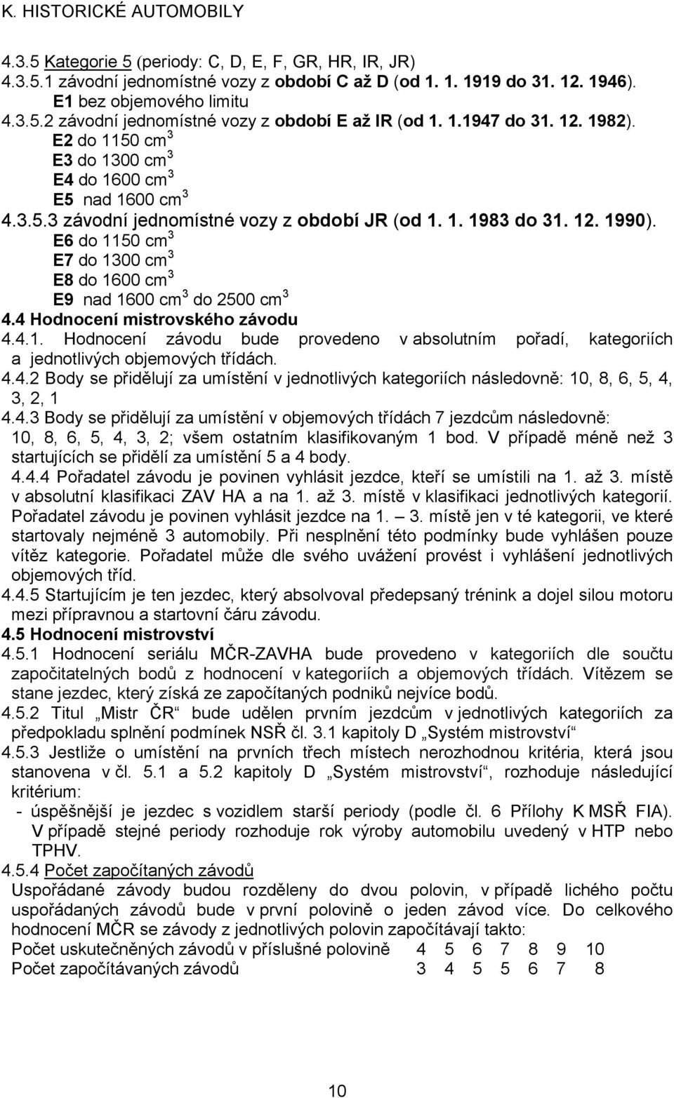 E6 do 1150 cm 3 E7 do 1300 cm 3 E8 do 1600 cm 3 E9 nad 1600 cm 3 do 2500 cm 3 4.4 Hodnocení mistrovského závodu 4.4.1. Hodnocení závodu bude provedeno v absolutním pořadí, kategoriích a jednotlivých objemových třídách.