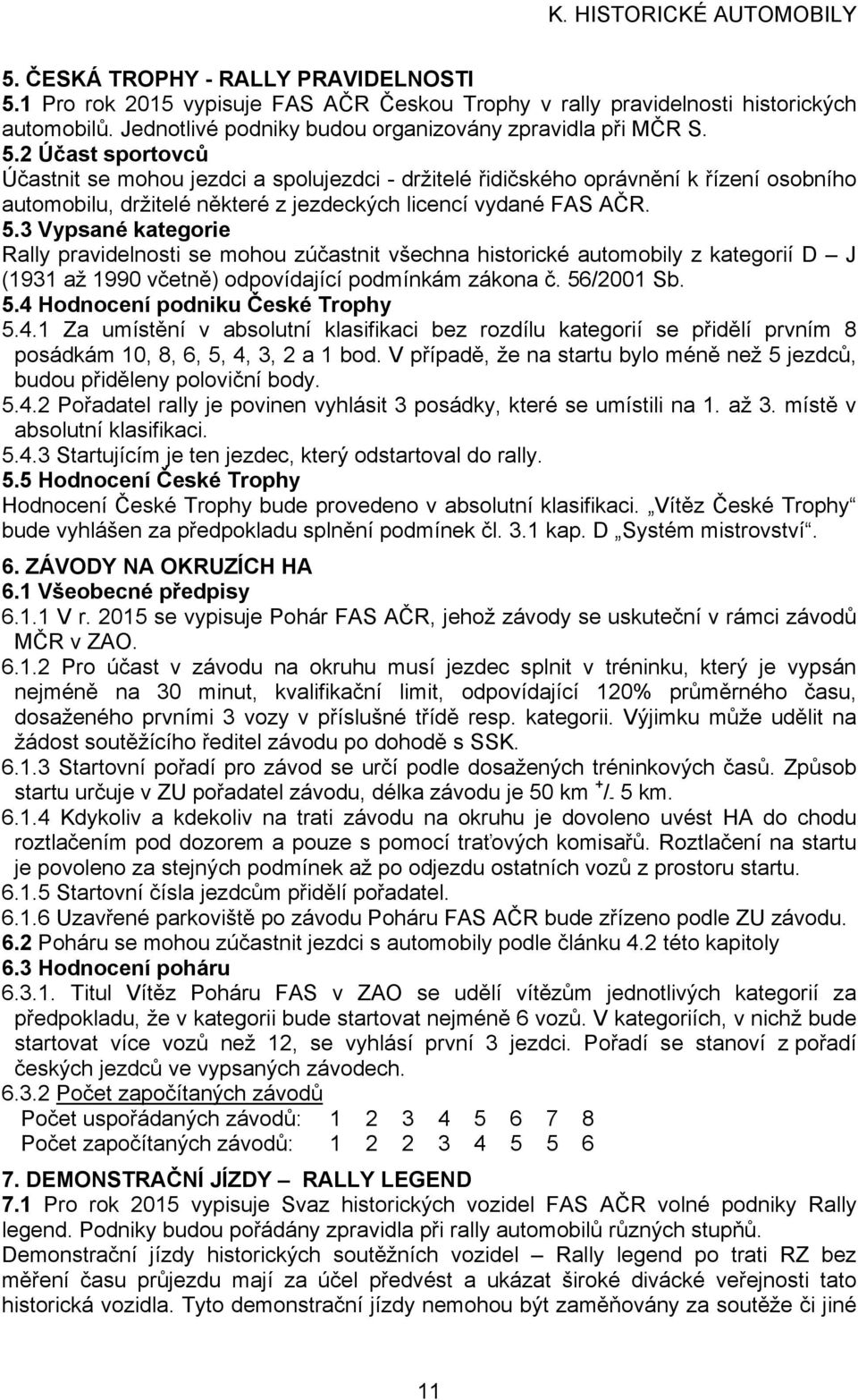 2 Účast sportovců Účastnit se mohou jezdci a spolujezdci - držitelé řidičského oprávnění k řízení osobního automobilu, držitelé některé z jezdeckých licencí vydané FAS AČR. 5.