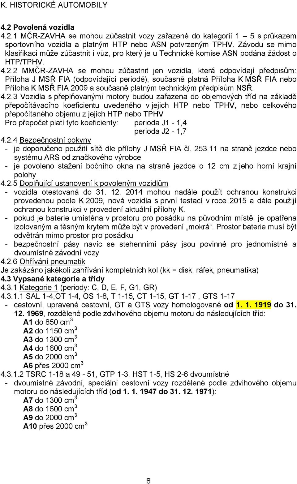 2 MMČR-ZAVHA se mohou zúčastnit jen vozidla, která odpovídají předpisům: Příloha J MSŘ FIA (odpovídající periodě), současně platná Příloha K MSŘ FIA nebo Příloha K MSŘ FIA 2009 a současně platným