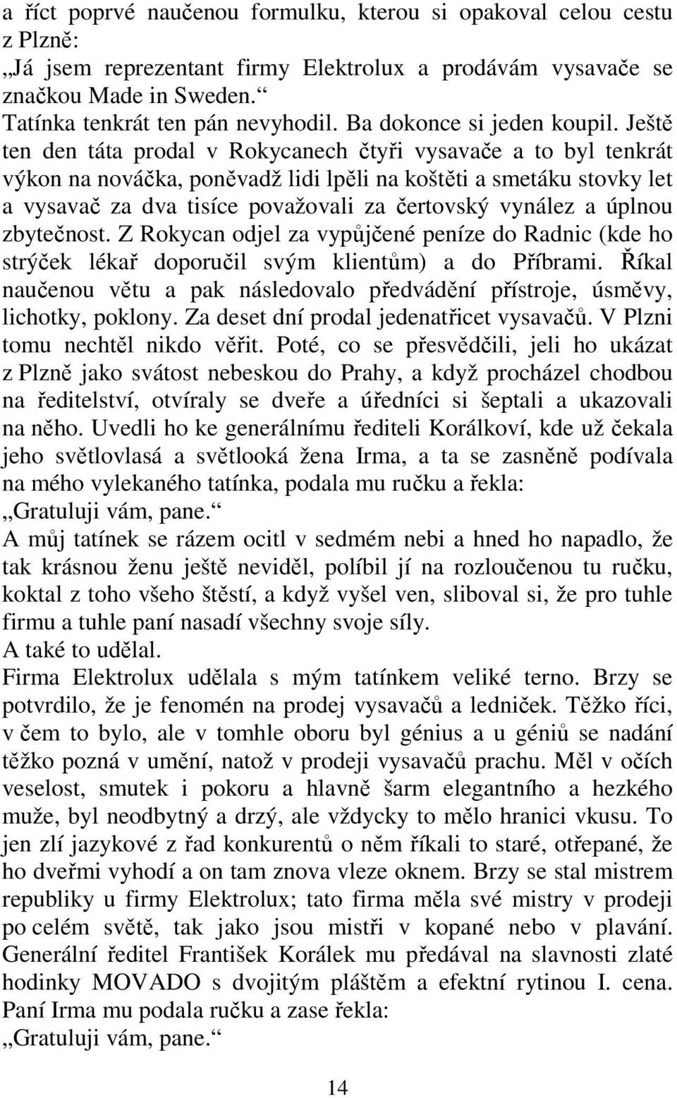 Ještě ten den táta prodal v Rokycanech čtyři vysavače a to byl tenkrát výkon na nováčka, poněvadž lidi lpěli na koštěti a smetáku stovky let a vysavač za dva tisíce považovali za čertovský vynález a