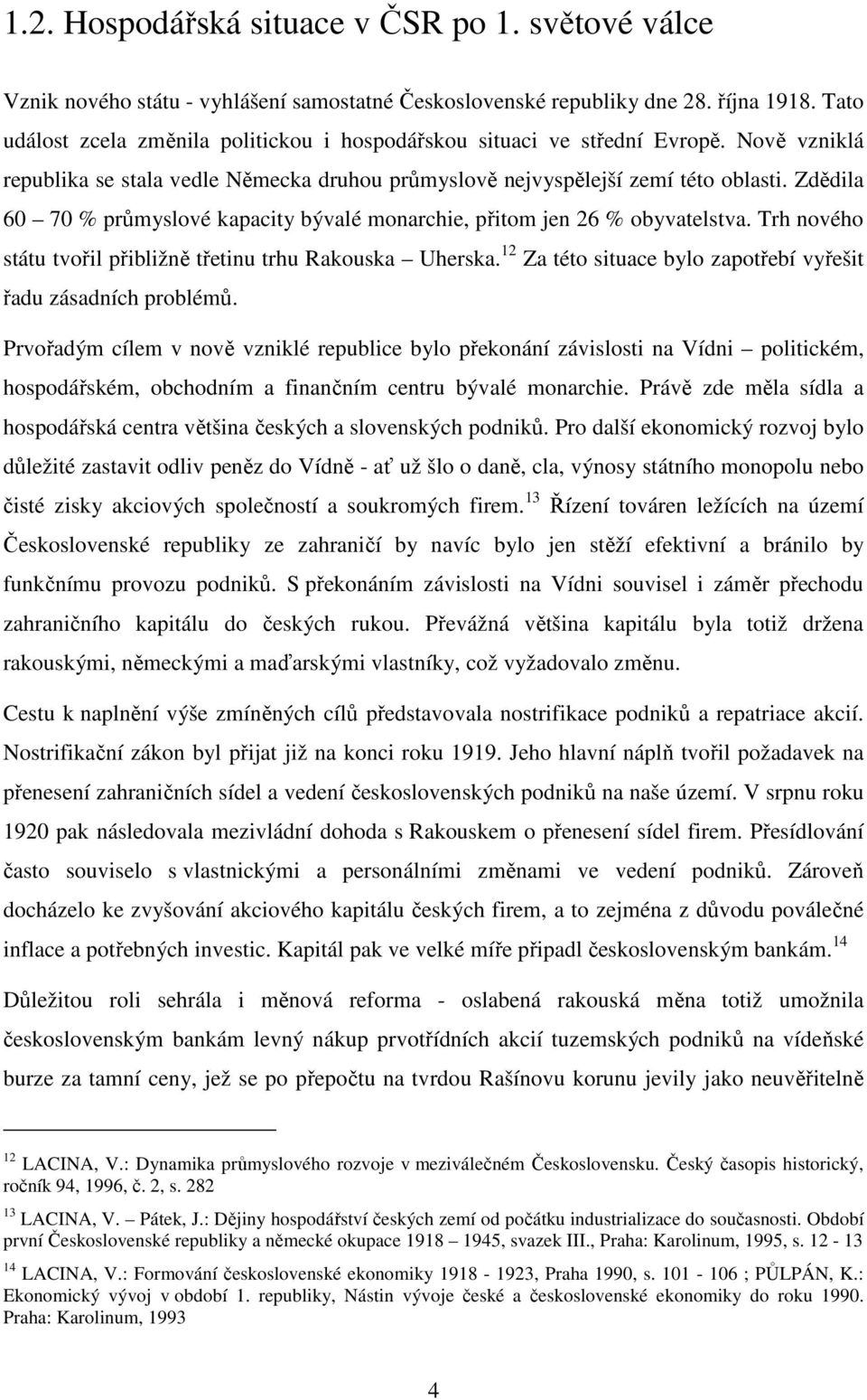 Zdědila 60 70 % průmyslové kapacity bývalé monarchie, přitom jen 26 % obyvatelstva. Trh nového státu tvořil přibližně třetinu trhu Rakouska Uherska.