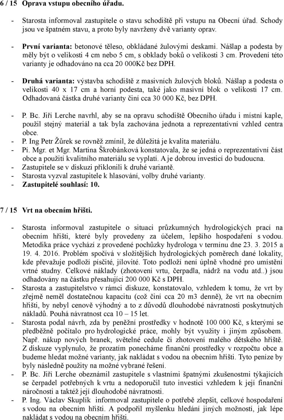 Provedení této varianty je odhadováno na cca 20 000Kč bez DPH. - Druhá varianta: výstavba schodiště z masivních žulových bloků.