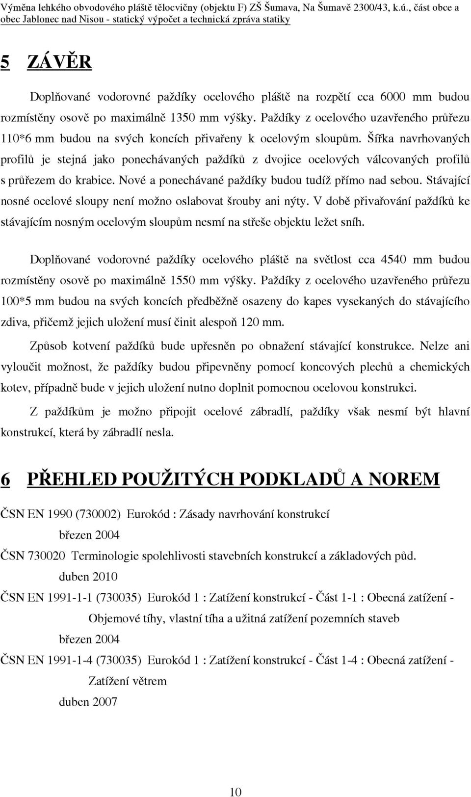 Šíøka navrhovaných profilù je stejná jako ponechávaných paždíkù z dvojice ocelových válcovaných profilù s prùøezem do krabice. Nové a ponechávané paždíky budou tudíž pøímo nad sebou.