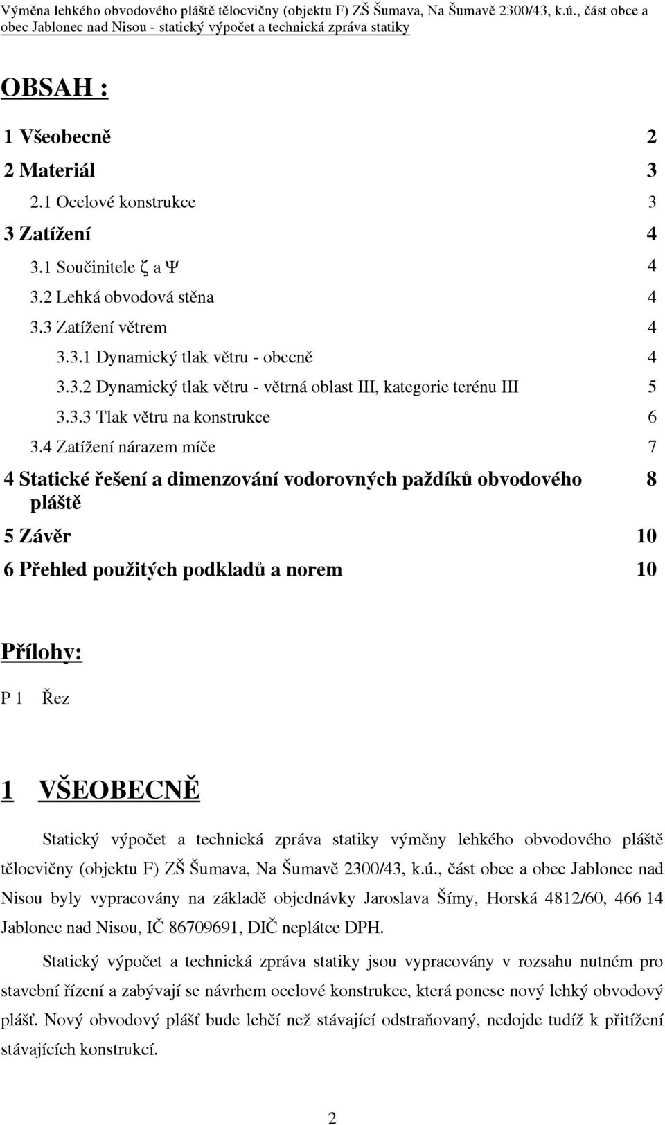 4 Zatížení nárazem míèe 7 4 Statické øešení a dimenzování vodorovných paždíkù obvodového pláštì 5 Závìr 10 6 Pøehled použitých podkladù a norem 10 8 Pøílohy: P 1 Øez 1 VŠEOBECNÌ Statický výpoèet a