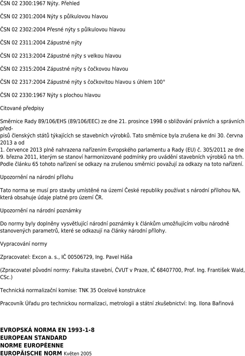 Zápustné nýty s čočkovou hlavou ČSN 02 2317:2004 Zápustné nýty s čočkovitou hlavou s úhlem 100 ČSN 02 2330:1967 Nýty s plochou hlavou Citované předpisy Směrnice Rady 89/106/EHS (89/106/EEC) ze dne 21.