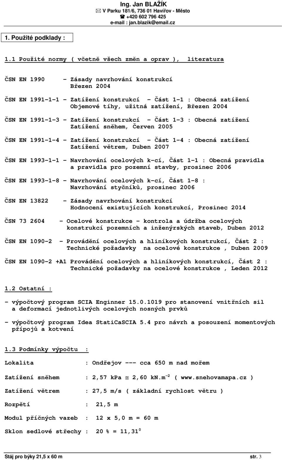 užitná zatížení, Březen 2004 ČSN EN 1991-1-3 - Zatížení konstrukcí - Část 1-3 : Obecná zatížení Zatížení sněhem, Červen 2005 ČSN EN 1991-1-4 - Zatížení konstrukcí - Část 1-4 : Obecná zatížení