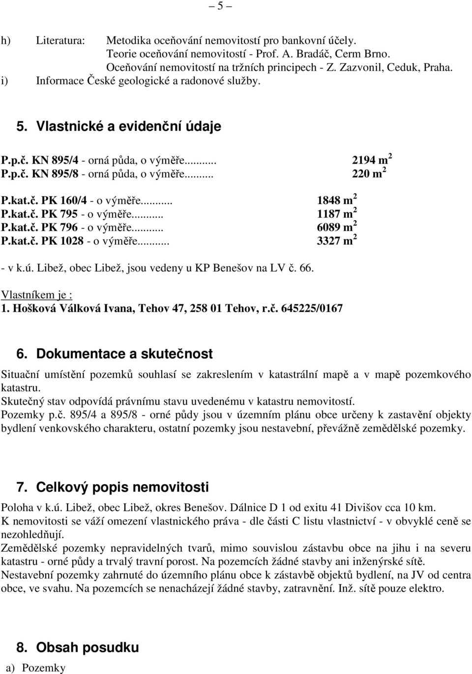 .. 1848 m 2 P.kat.č. PK 795 - o výměře... 1187 m 2 P.kat.č. PK 796 - o výměře... 6089 m 2 P.kat.č. PK 1028 - o výměře... 3327 m 2 - v k.ú. Libež, obec Libež, jsou vedeny u KP Benešov na LV č. 66.