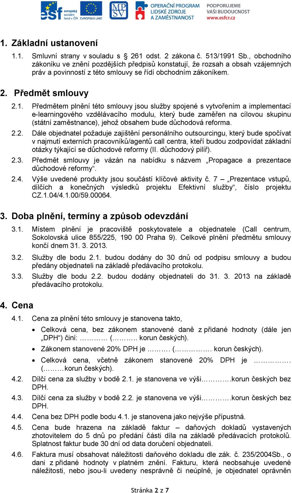 Předmětem plnění této smlouvy jsou služby spojené s vytvořením a implementací e-learningového vzdělávacího modulu, který bude zaměřen na cílovou skupinu (státní zaměstnance), jehož obsahem bude