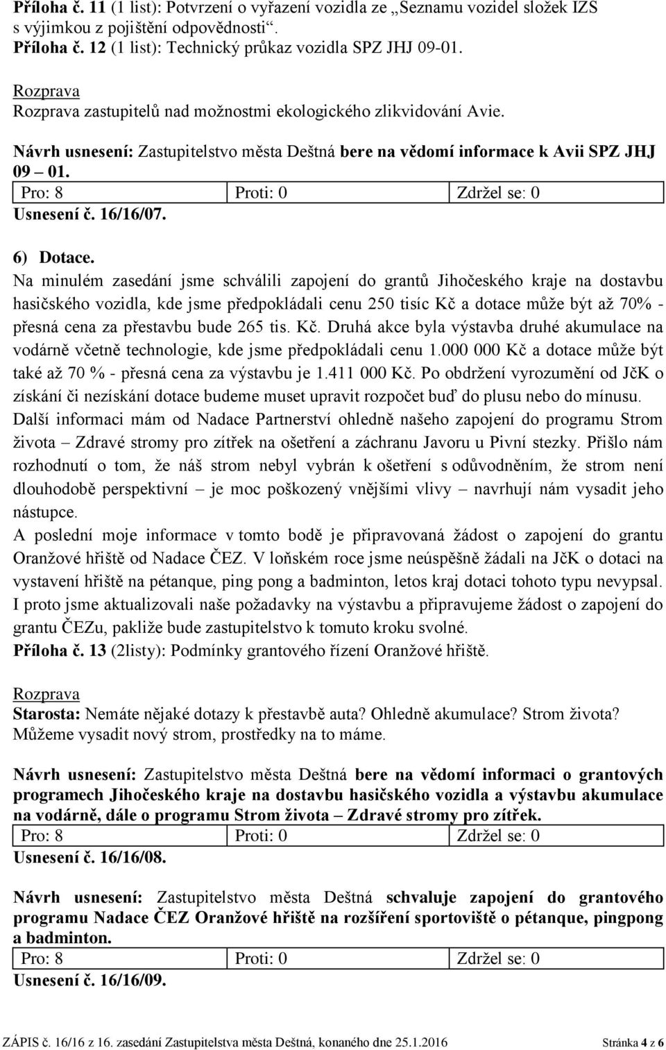 Na minulém zasedání jsme schválili zapojení do grantů Jihočeského kraje na dostavbu hasičského vozidla, kde jsme předpokládali cenu 250 tisíc Kč a dotace může být až 70% - přesná cena za přestavbu