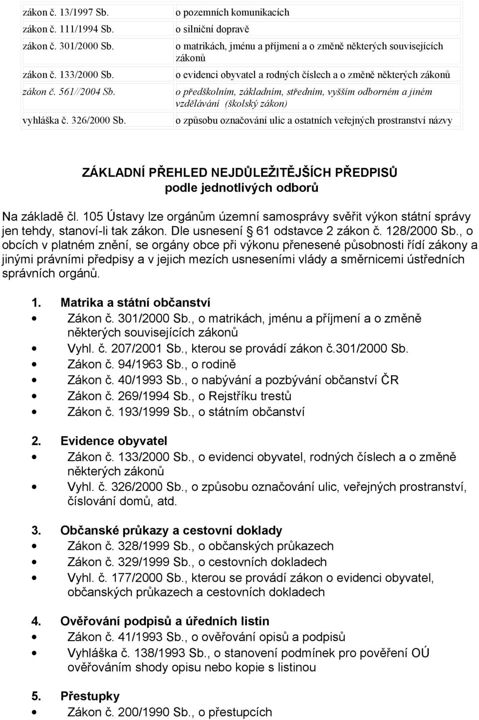 vyšším odborném a jiném vzdělávání (školský zákon) o způsobu označování ulic a ostatních veřejných prostranství názvy ZÁKLADNÍ PŘEHLED NEJDŮLEŽITĚJŠÍCH PŘEDPISŮ podle jednotlivých odborů Na základě