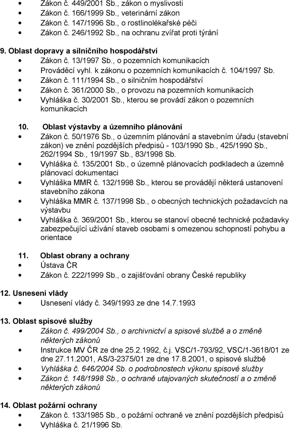 , o silničním hospodářství Zákon č. 361/2000 Sb., o provozu na pozemních komunikacích Vyhláška č. 30/2001 Sb., kterou se provádí zákon o pozemních komunikacích 10.