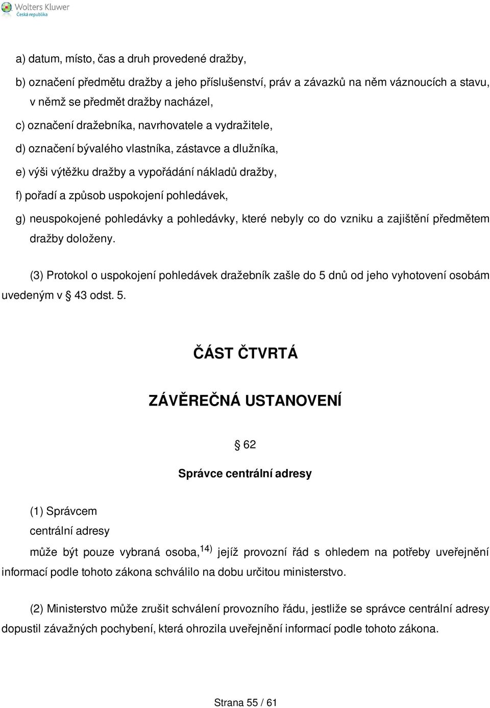 pohledávky a pohledávky, které nebyly co do vzniku a zajištění předmětem dražby doloženy. (3) Protokol o uspokojení pohledávek dražebník zašle do 5 