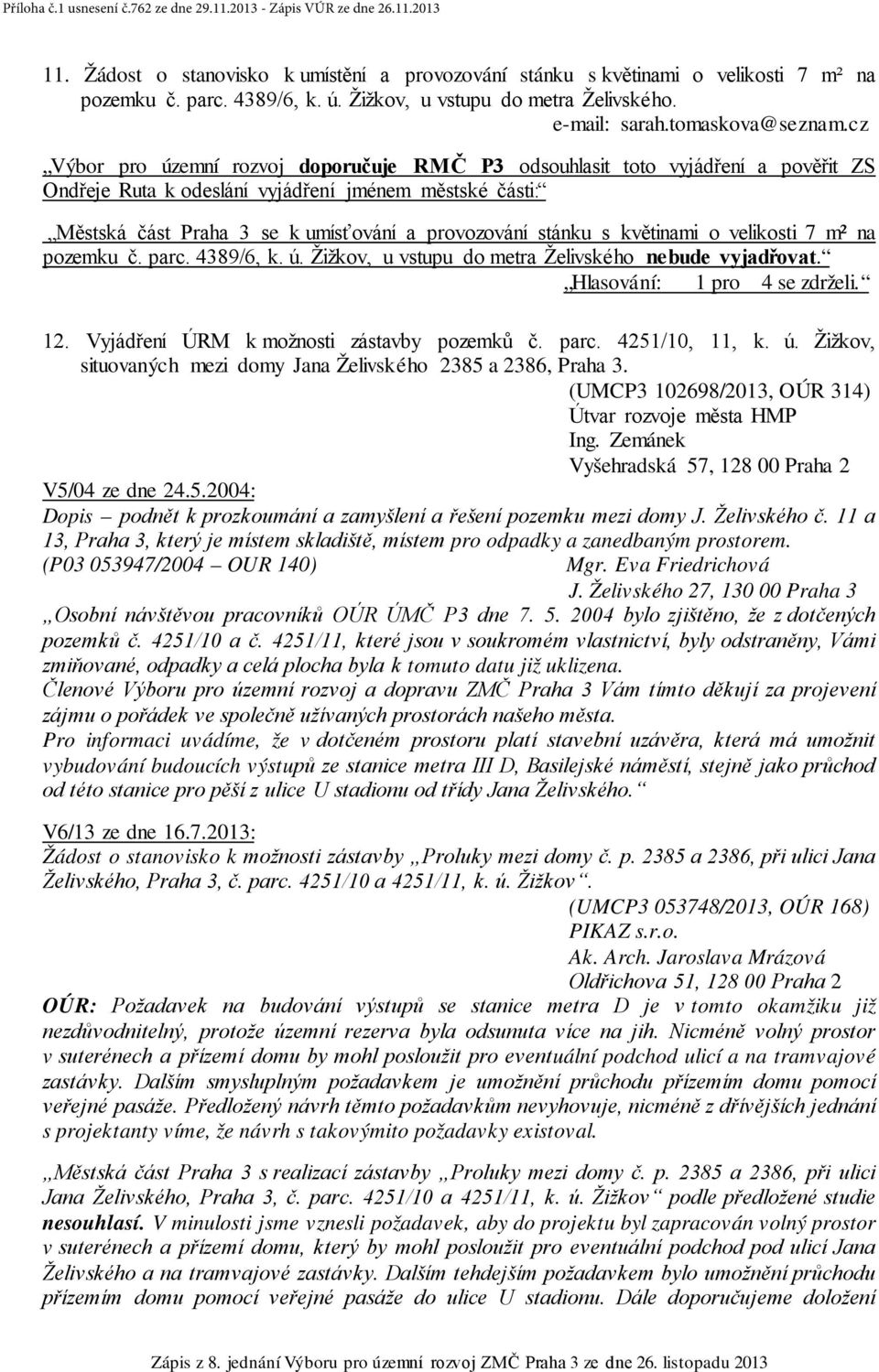s květinami o velikosti 7 m² na pozemku č. parc. 4389/6, k. ú. Žižkov, u vstupu do metra Želivského nebude vyjadřovat. Hlasování: 1 pro 4 se zdrželi. 12. Vyjádření ÚRM k možnosti zástavby pozemků č.