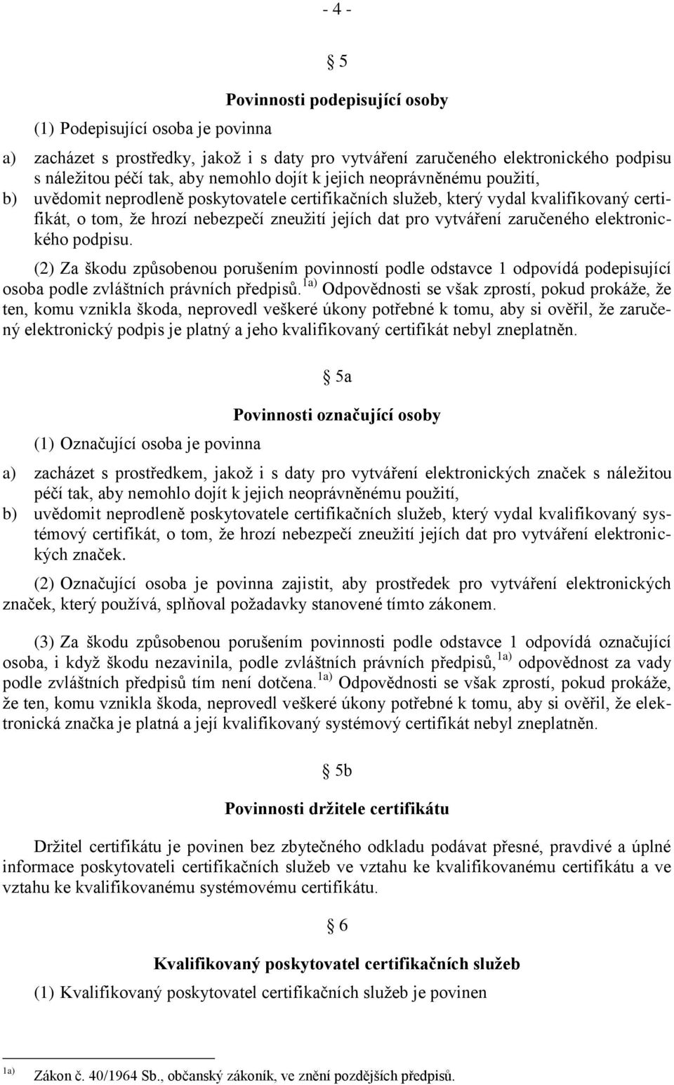 zaručeného elektronického podpisu. (2) Za škodu způsobenou porušením povinností podle odstavce 1 odpovídá podepisující osoba podle zvláštních právních předpisů.