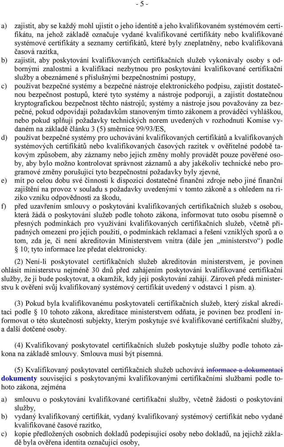 a kvalifikací nezbytnou pro poskytování kvalifikované certifikační služby a obeznámené s příslušnými bezpečnostními postupy, c) používat bezpečné systémy a bezpečné nástroje elektronického podpisu,