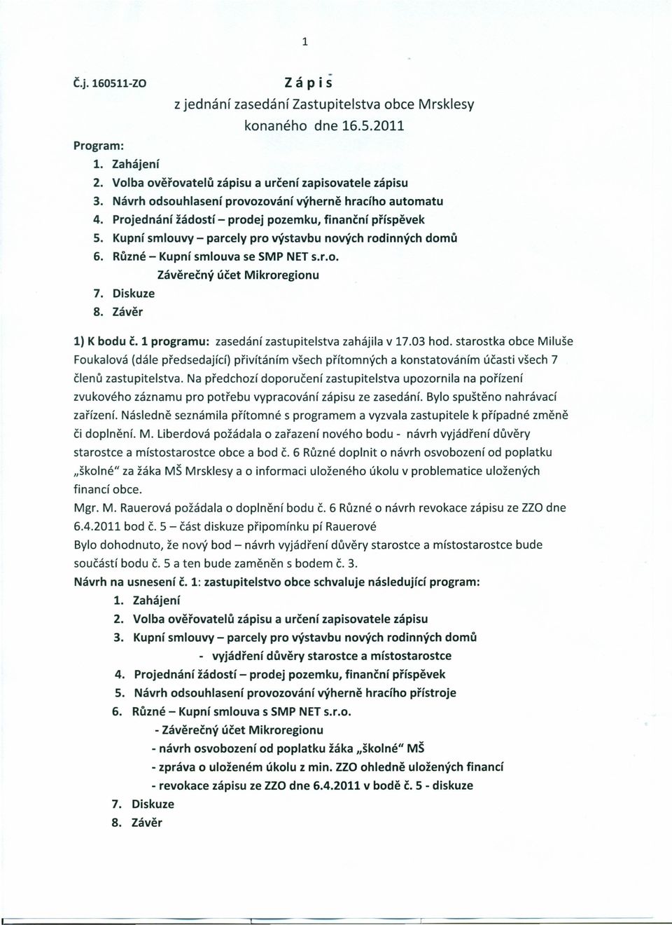 Různé - Kupní smlouva se SMP NET s.r.o. Závěrečný účet Mikroregionu 7. Diskuze 8. Závěr 1) K bodu č. 1 programu: zasedání zastupitelstva zahájila v 17.03 hod.