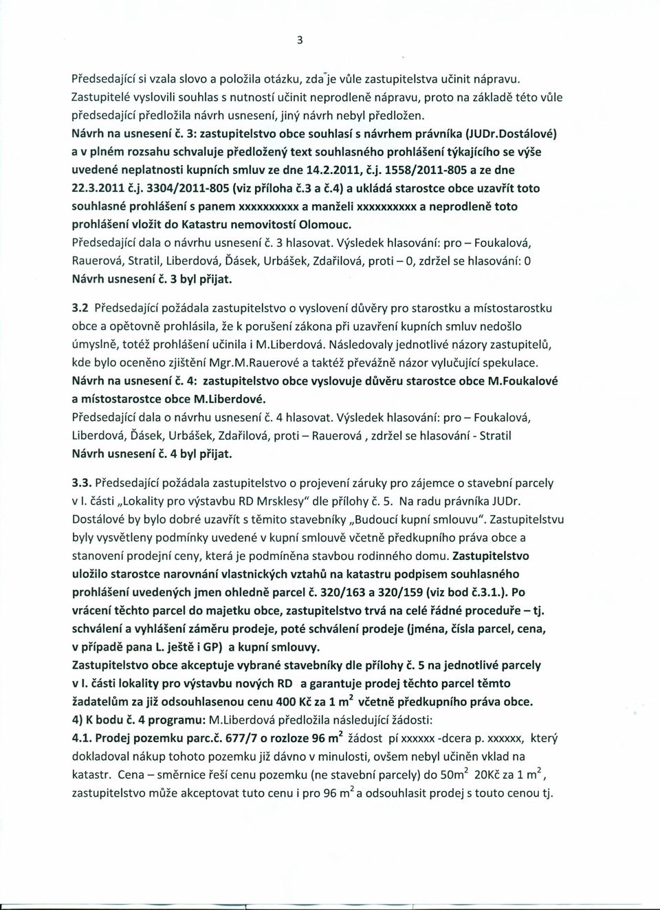 3: zastupitelstvo obce souhlasí s návrhem právníka (JUDr.Dostálové) a v plném rozsahu schvaluje předložený text souhlasného prohlášení týkajícího se výše uvedené neplatnosti kupních smluv ze dne 14.2.