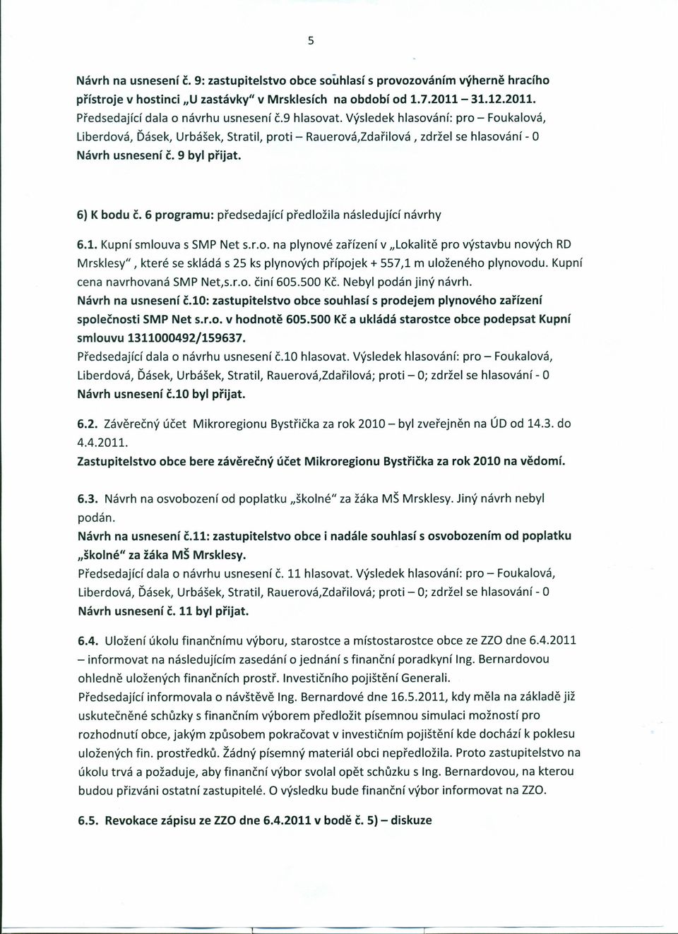 6 programu: předsedající předložila následující návrhy 6.1. Kupní smlouva s SMP Net s.r.o. na plynové zařízení v "Lokalitě pro výstavbu nových RD Mrsklesy", které se skládá s 25 ks plynových přípojek + 557,1 m uloženého plynovodu.
