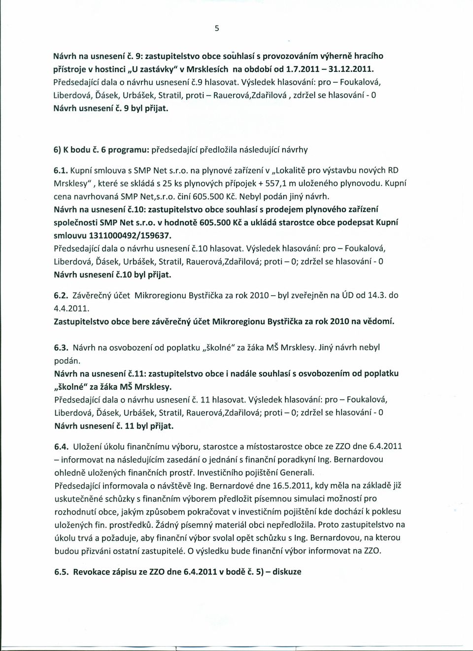 6 programu: předsedající předložila následující návrhy 6.1. Kupní smlouva s SMP Net s.r.o. na plynové zařízení v "Lokalitě pro výstavbu nových RD Mrsklesy", které se skládá s 25 ks plynových přípojek + 557,1 m uloženého plynovodu.