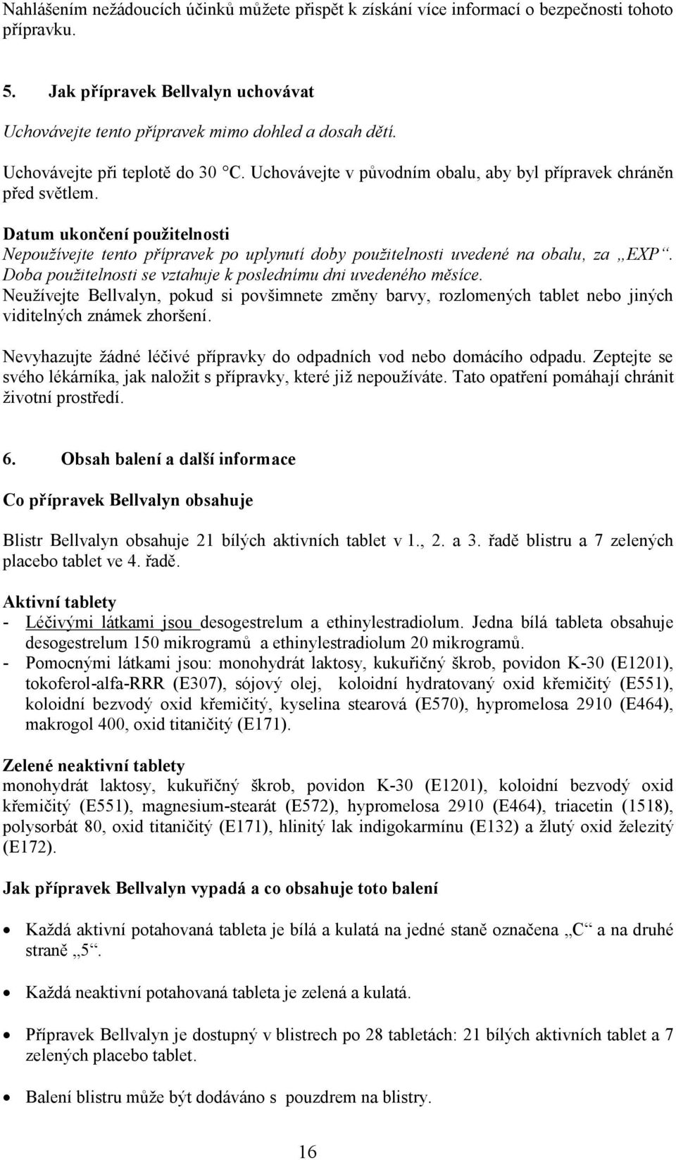 Datum ukončení použitelnosti Nepoužívejte tento přípravek po uplynutí doby použitelnosti uvedené na obalu, za EXP. Doba použitelnosti se vztahuje k poslednímu dni uvedeného měsíce.