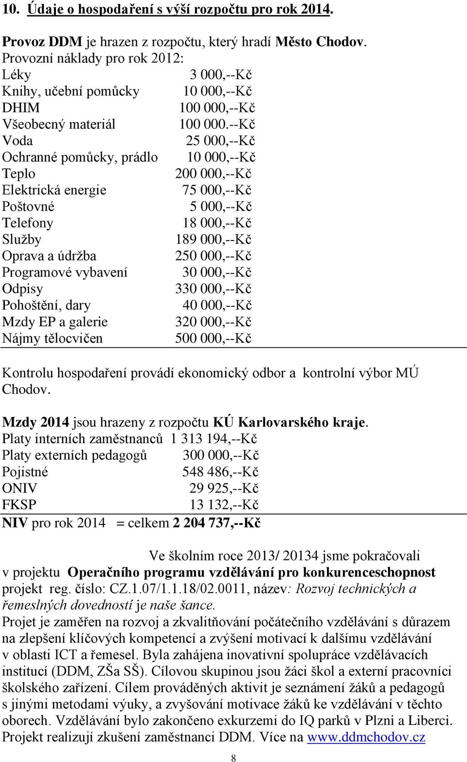 --Kč Voda 25 000,--Kč Ochranné pomůcky, prádlo 10 000,--Kč Teplo 200 000,--Kč Elektrická energie 75 000,--Kč Poštovné 5 000,--Kč Telefony 18 000,--Kč Služby 189 000,--Kč Oprava a údržba 250 000,--Kč